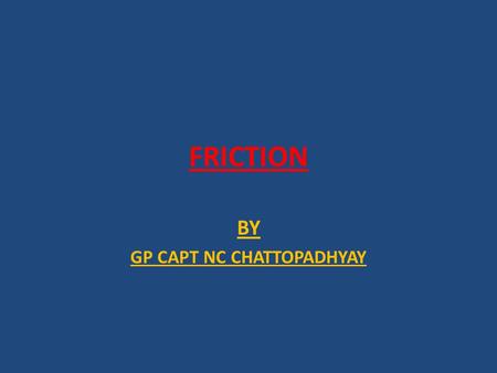 FRICTION BY GP CAPT NC CHATTOPADHYAY. Friction Friction results from relative motion between objects. Frictional forces are forces that resist or oppose.