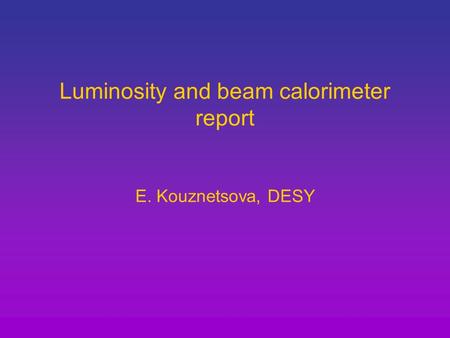 Luminosity and beam calorimeter report E. Kouznetsova, DESY.