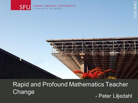 CMM 2013 Rapid and Profound Mathematics Teacher Change - Peter Liljedahl.