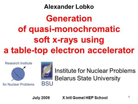 1 Generation of quasi-monochromatic soft x-rays using a table-top electron accelerator Alexander Lobko Institute for Nuclear Problems Belarus State University.