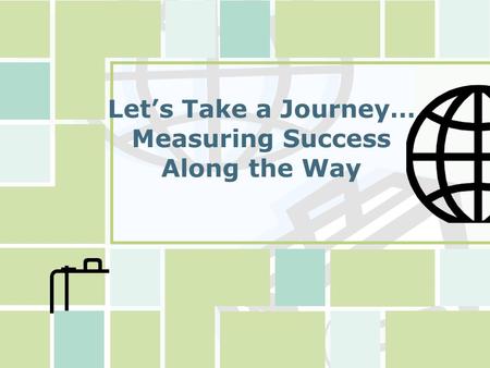 Let’s Take a Journey… Measuring Success Along the Way.