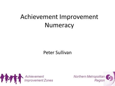 Northern Metropolitan Region Achievement Improvement Zones Achievement Improvement Numeracy Peter Sullivan.