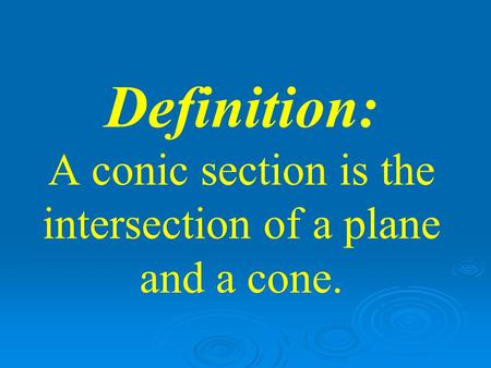 Definition: A conic section is the intersection of a plane and a cone.