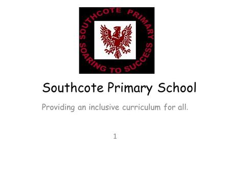 Southcote Primary School Providing an inclusive curriculum for all. 1.