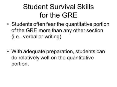 Student Survival Skills for the GRE Students often fear the quantitative portion of the GRE more than any other section (i.e., verbal or writing). With.