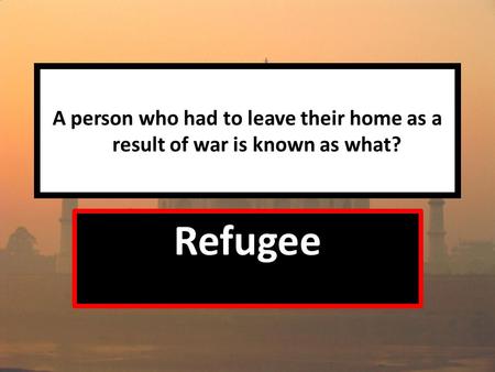 A person who had to leave their home as a result of war is known as what? Refugee.