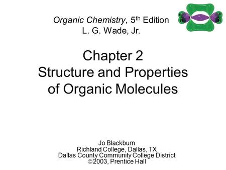 Chapter 2 Structure and Properties of Organic Molecules Organic Chemistry, 5 th Edition L. G. Wade, Jr. Jo Blackburn Richland College, Dallas, TX Dallas.