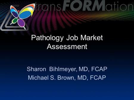 Pathology Job Market Assessment Sharon Bihlmeyer, MD, FCAP Michael S. Brown, MD, FCAP.