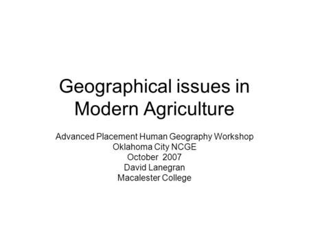 Geographical issues in Modern Agriculture Advanced Placement Human Geography Workshop Oklahoma City NCGE October 2007 David Lanegran Macalester College.
