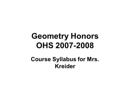 Geometry Honors OHS 2007-2008 Course Syllabus for Mrs. Kreider.