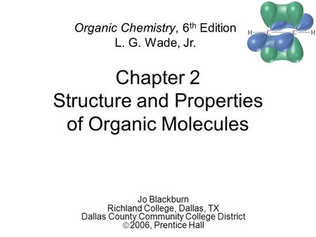 Chapter 2 Structure and Properties of Organic Molecules Organic Chemistry, 6 th Edition L. G. Wade, Jr. Jo Blackburn Richland College, Dallas, TX Dallas.
