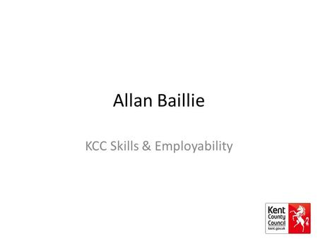 Allan Baillie KCC Skills & Employability. Skill Gaps – Skill Building Skills Gaps Youth unemployment Earning and Learning The ‘right skills’ The role.