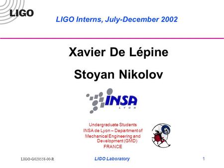LIGO-G020558-00-R LIGO Laboratory1 Xavier De Lépine Stoyan Nikolov Undergraduate Students INSA de Lyon – Department of Mechanical Engineering and Development.