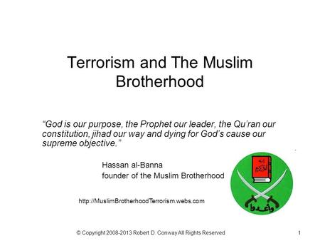 © Copyright 2008-2013 Robert D. Conway All Rights Reserved1 Terrorism and The Muslim Brotherhood “God is our purpose, the Prophet our leader, the Qu’ran.