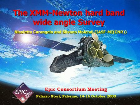 The XMM-Newton hard band wide angle Survey Nicoletta Carangelo and Silvano Molendi (IASF-MI(CNR)) Epic Consortium Meeting Palazzo Steri, Palermo, 14-16.