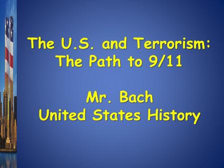 The U.S. and Terrorism: The Path to 9/11 Mr. Bach United States History.