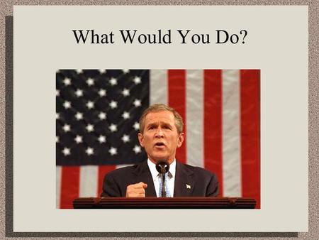 What Would You Do?. What would you do if you were the president after 9/11? 9/11 just happened. Your biggest fear is al Qaeda gets help from a foreign.