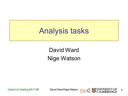 1 Calice UK Meeting 03/11/06David Ward/Nige Watson Analysis tasks David Ward Nige Watson TexPoint fonts used in EMF. Read the TexPoint manual before you.