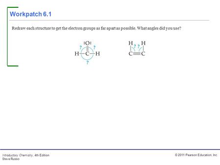 © 2011 Pearson Education, Inc. Introductory Chemistry, 4th Edition Steve Russo Workpatch 6.1 Redraw each structure to get the electron groups as far apart.