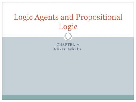 CHAPTER 7 Oliver Schulte Logic Agents and Propositional Logic.