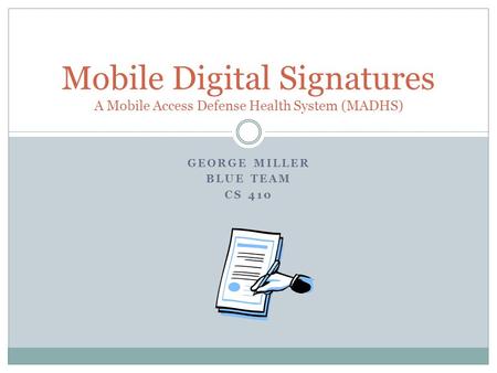 GEORGE MILLER BLUE TEAM CS 410 Mobile Digital Signatures A Mobile Access Defense Health System (MADHS)