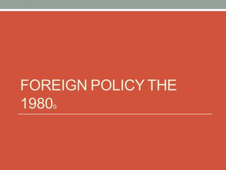FOREIGN POLICY THE 1980 S. Reagan & Foreign Policy.