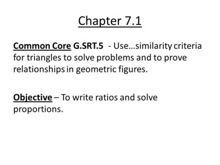 Chapter 7.1 Common Core G.SRT.5 - Use…similarity criteria for triangles to solve problems and to prove relationships in geometric figures. Objective –