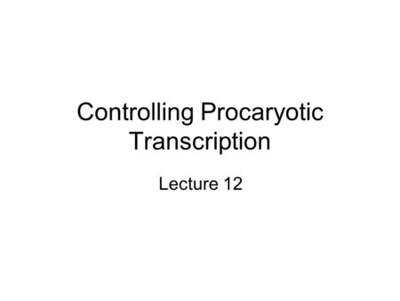 Controlling Procaryotic Transcription Lecture 12.