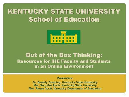 KENTUCKY STATE UNIVERSITY School of Education KENTUCKY STATE UNIVERSITY School of Education Out of the Box Thinking: Resources for IHE Faculty and Students.