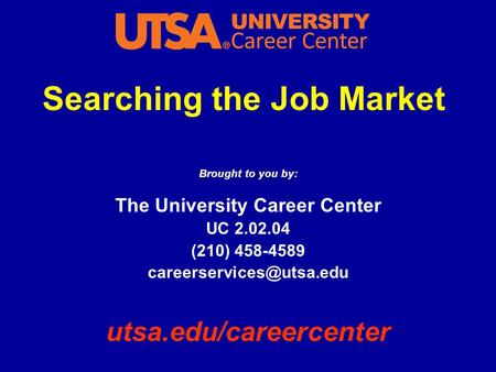 Searching the Job Market Brought to you by: The University Career Center UC 2.02.04 (210) 458-4589 utsa.edu/careercenter.