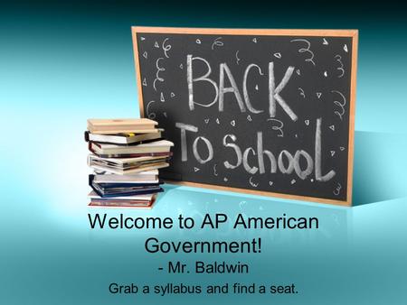 Welcome to AP American Government! - Mr. Baldwin Grab a syllabus and find a seat.