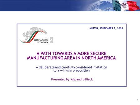 1 A PATH TOWARDS A MORE SECURE MANUFACTURING AREA IN NORTH AMERICA A deliberate and carefully considered invitation to a win-win proposition Presented.