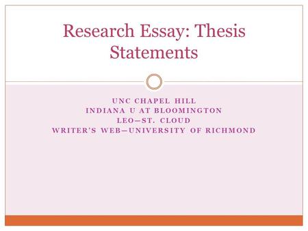 UNC CHAPEL HILL INDIANA U AT BLOOMINGTON LEO—ST. CLOUD WRITER’S WEB—UNIVERSITY OF RICHMOND Research Essay: Thesis Statements.