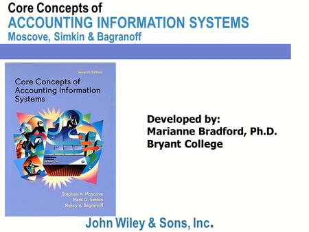 Core Concepts of ACCOUNTING INFORMATION SYSTEMS Moscove, Simkin & Bagranoff John Wiley & Sons, Inc. Developed by: Marianne Bradford, Ph.D. Bryant College.