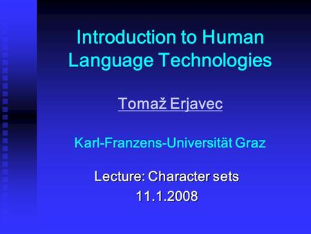 Introduction to Human Language Technologies Tomaž Erjavec Karl-Franzens-Universität Graz Tomaž Erjavec Lecture: Character sets 11.1.2008.