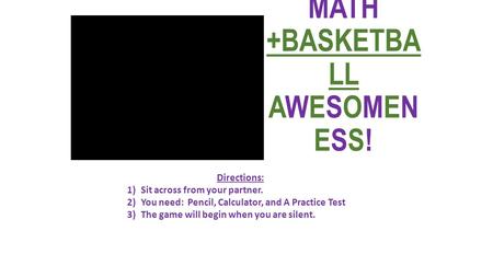 MATH +BASKETBA LL AWESOMEN ESS! Directions: 1)Sit across from your partner. 2)You need: Pencil, Calculator, and A Practice Test 3)The game will begin when.