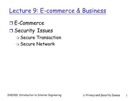 INE1020: Introduction to Internet Engineering 6: Privacy and Security Issues1 Lecture 9: E-commerce & Business r E-Commerce r Security Issues m Secure.