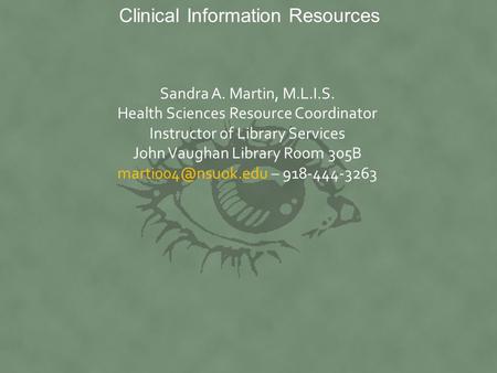 Clinical Information Resources Sandra A. Martin, M.L.I.S. Health Sciences Resource Coordinator Instructor of Library Services John Vaughan Library Room.