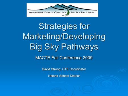 Strategies for Marketing/Developing Big Sky Pathways MACTE Fall Conference 2009 David Strong, CTE Coordinator Helena School District.