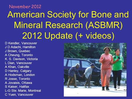November 2012 American Society for Bone and Mineral Research (ASBMR) 2012 Update (+ videos) D Kendler, Vancouver J D Adachi, Hamilton J Brown, Quebec.