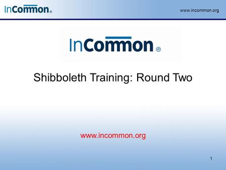 Www.incommon.org Shibboleth Training: Round Two 1 www.incommon.org.