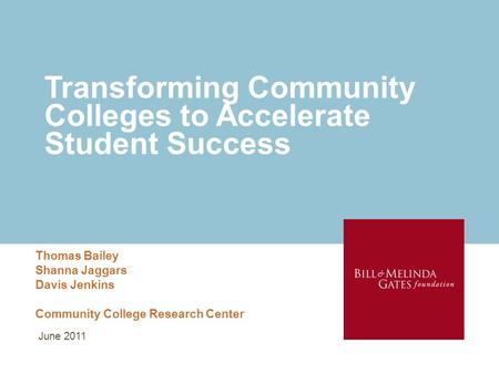 Transforming Community Colleges to Accelerate Student Success Thomas Bailey Shanna Jaggars Davis Jenkins Community College Research Center June 2011.