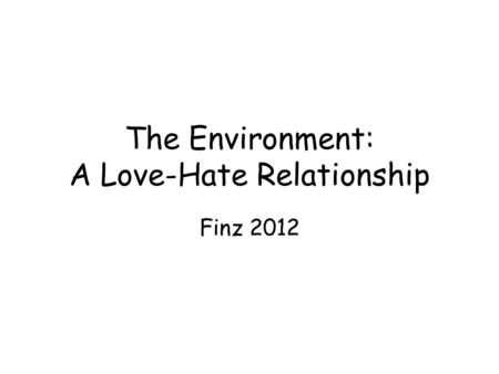 The Environment: A Love-Hate Relationship Finz 2012.