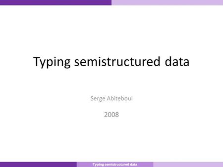 Master Informatique 10/9/2007 1 Typing semistructured data Serge Abiteboul 2008 Typing semistructured data.