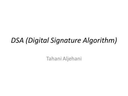 DSA (Digital Signature Algorithm) Tahani Aljehani.