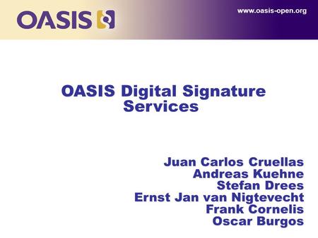 OASIS OASIS Digital Signature Services www.oasis-open.org Juan Carlos Cruellas Juan Carlos Cruellas Andreas Kuehne Stefan Drees Ernst Jan van Nigtevecht.