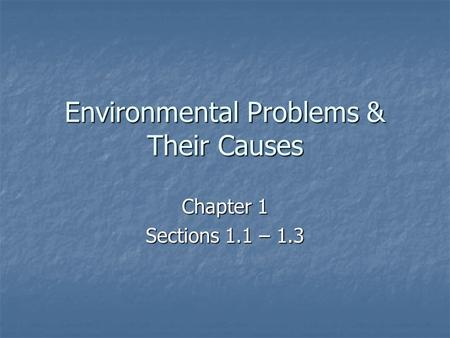 Environmental Problems & Their Causes Chapter 1 Sections 1.1 – 1.3.