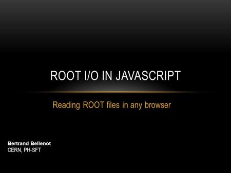 Reading ROOT files in any browser ROOT I/O IN JAVASCRIPT Bertrand Bellenot CERN, PH-SFT.