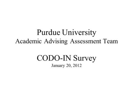 Purdue University Academic Advising Assessment Team CODO-IN Survey January 20, 2012.