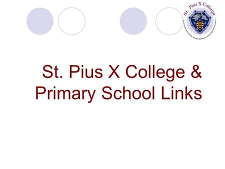 St. Pius X College & Primary School Links. Current Links Facilities – making use of Hosting classes/competitions Curriculum based support Outreach programme.